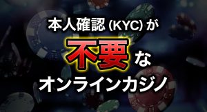 本人確認（KYC）が不要なオンラインカジノ
